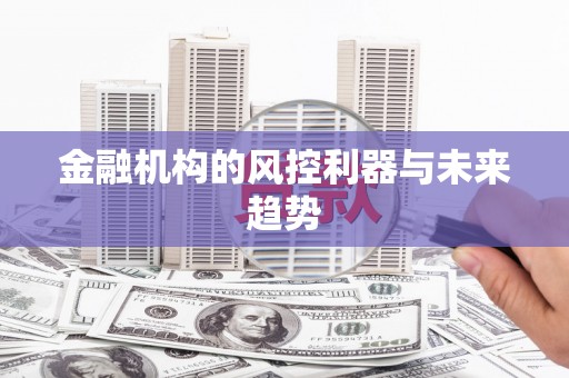 钟山金融机构的风控利器与未来趋势