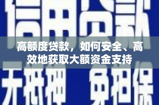 钟山高额度贷款，如何安全、高效地获取大额资金支持