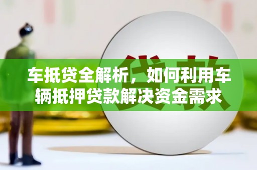 钟山车抵贷全解析，如何利用车辆抵押贷款解决资金需求
