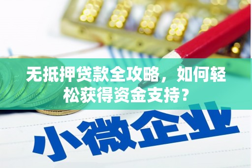 钟山无抵押贷款全攻略，如何轻松获得资金支持？