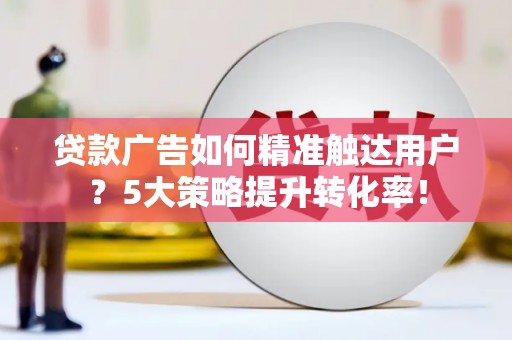 钟山贷款广告如何精准触达用户？5大策略提升转化率！