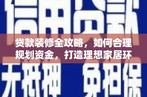 钟山贷款装修全攻略，如何合理规划资金，打造理想家居环境