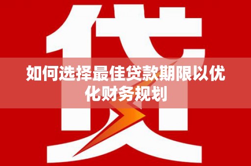 钟山如何选择最佳贷款期限以优化财务规划