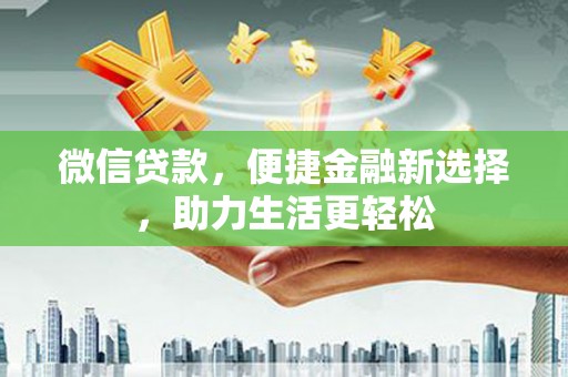 钟山微信贷款，便捷金融新选择，助力生活更轻松
