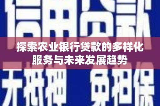 钟山探索农业银行贷款的多样化服务与未来发展趋势