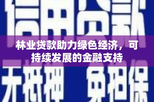 钟山林业贷款助力绿色经济，可持续发展的金融支持