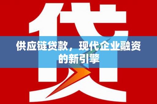 钟山供应链贷款，现代企业融资的新引擎