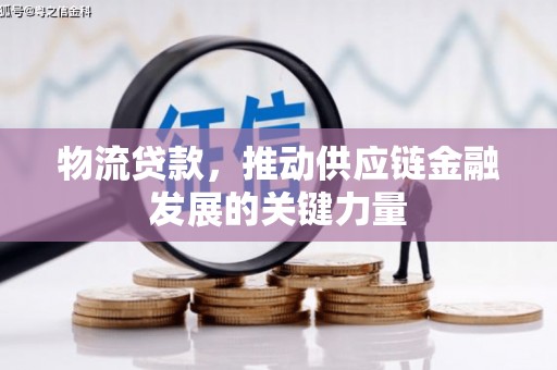 钟山物流贷款，推动供应链金融发展的关键力量