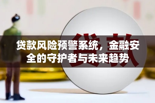 钟山贷款风险预警系统，金融安全的守护者与未来趋势