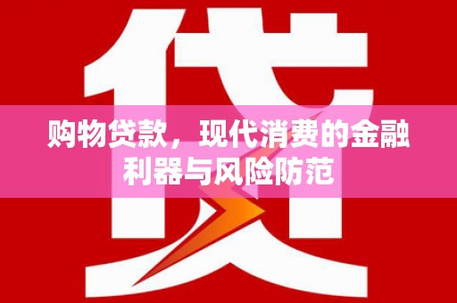 钟山购物贷款，现代消费的金融利器与风险防范