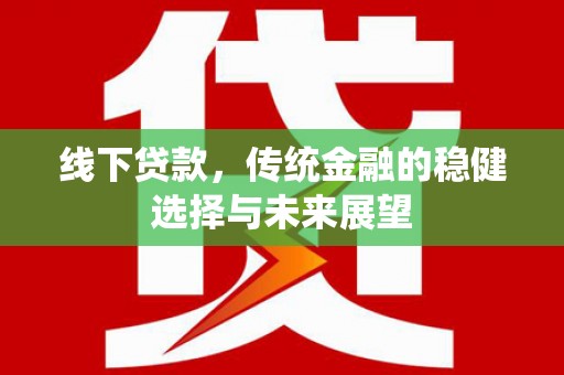 钟山线下贷款，传统金融的稳健选择与未来展望