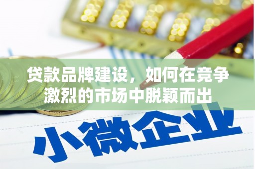 钟山贷款品牌建设，如何在竞争激烈的市场中脱颖而出