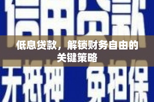 钟山低息贷款，解锁财务自由的关键策略