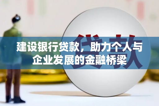 钟山建设银行贷款，助力个人与企业发展的金融桥梁