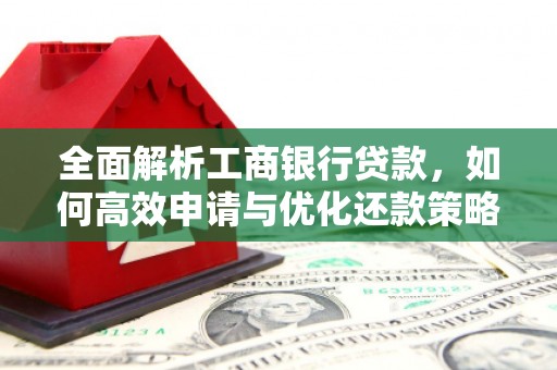 钟山全面解析工商银行贷款，如何高效申请与优化还款策略