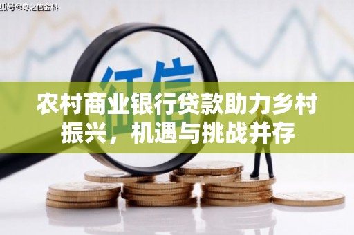 钟山农村商业银行贷款助力乡村振兴，机遇与挑战并存