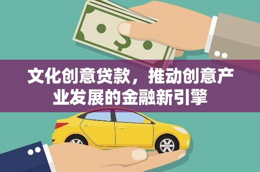 钟山文化创意贷款，推动创意产业发展的金融新引擎