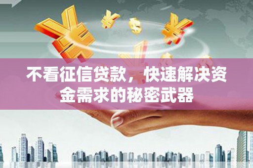 钟山不看征信贷款，快速解决资金需求的秘密武器