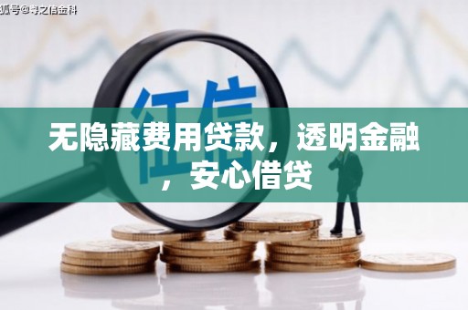 钟山无隐藏费用贷款，透明金融，安心借贷