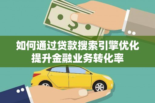 钟山如何通过贷款搜索引擎优化提升金融业务转化率