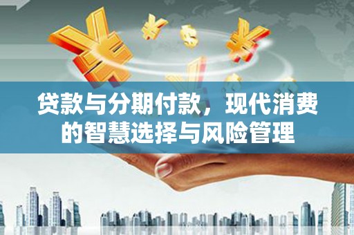 钟山贷款与分期付款，现代消费的智慧选择与风险管理