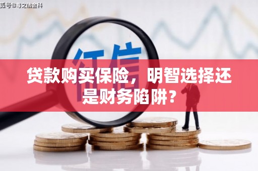 钟山贷款购买保险，明智选择还是财务陷阱？