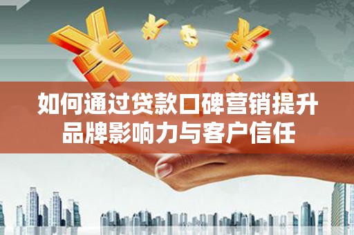 钟山如何通过贷款口碑营销提升品牌影响力与客户信任