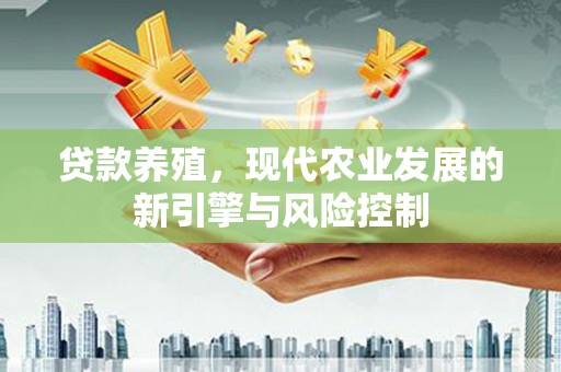 钟山贷款养殖，现代农业发展的新引擎与风险控制