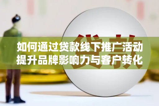 钟山如何通过贷款线下推广活动提升品牌影响力与客户转化率