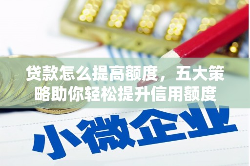 钟山贷款怎么提高额度，五大策略助你轻松提升信用额度