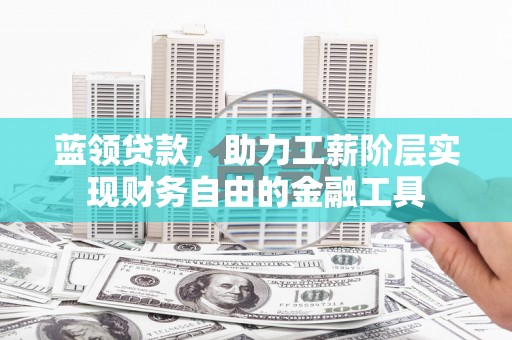 钟山蓝领贷款，助力工薪阶层实现财务自由的金融工具