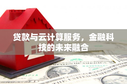 钟山贷款与云计算服务，金融科技的未来融合