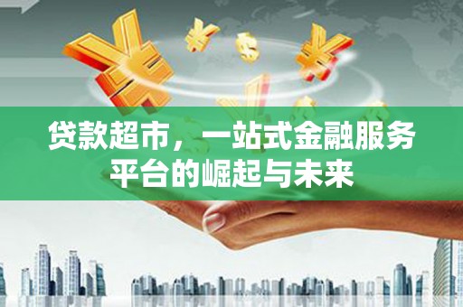 钟山贷款超市，一站式金融服务平台的崛起与未来