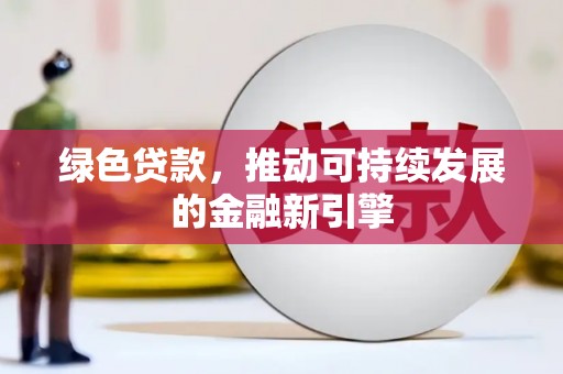 钟山绿色贷款，推动可持续发展的金融新引擎