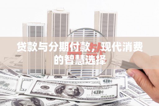 钟山贷款与分期付款，现代消费的智慧选择
