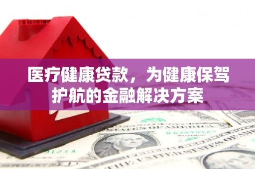 钟山医疗健康贷款，为健康保驾护航的金融解决方案