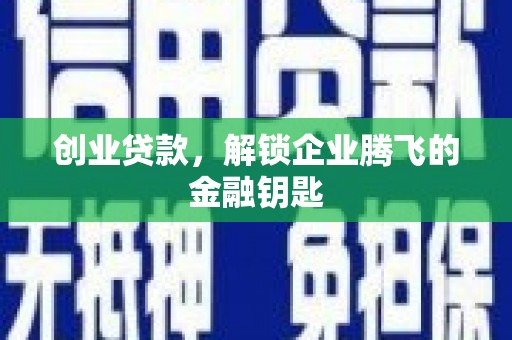 钟山创业贷款，解锁企业腾飞的金融钥匙
