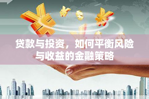 钟山贷款与投资，如何平衡风险与收益的金融策略