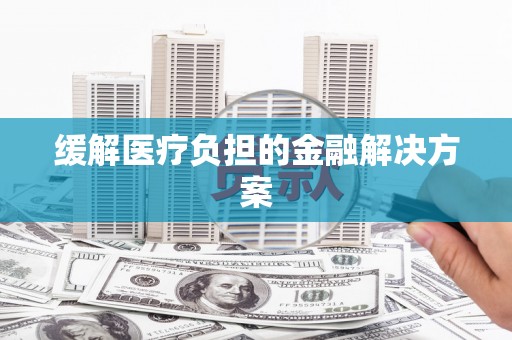 钟山缓解医疗负担的金融解决方案