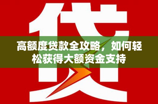 钟山高额度贷款全攻略，如何轻松获得大额资金支持