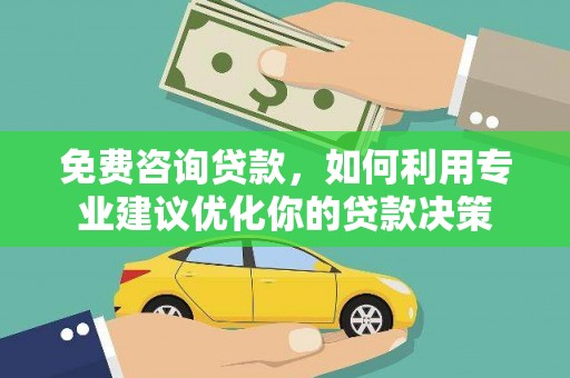 钟山免费咨询贷款，如何利用专业建议优化你的贷款决策