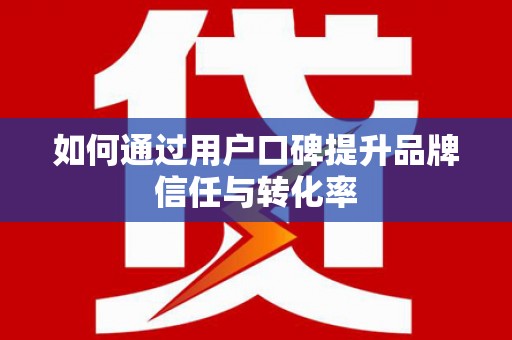 钟山如何通过用户口碑提升品牌信任与转化率