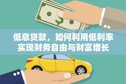 钟山低息贷款，如何利用低利率实现财务自由与财富增长