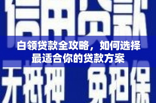 钟山白领贷款全攻略，如何选择最适合你的贷款方案